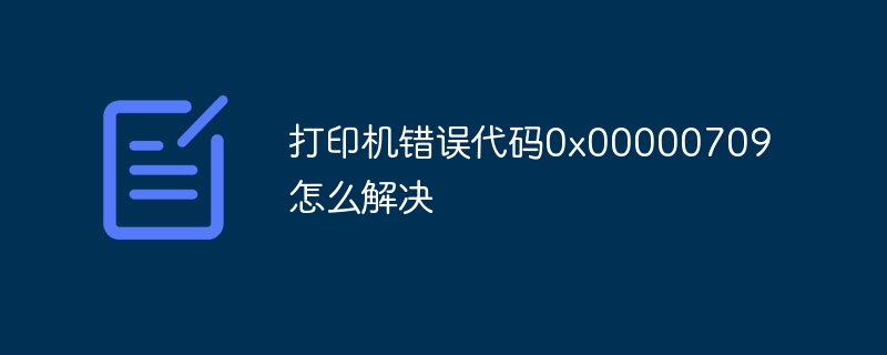 打印机错误代码0x00000709怎么解决