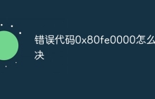 错误代码0x80fe0000怎么解决