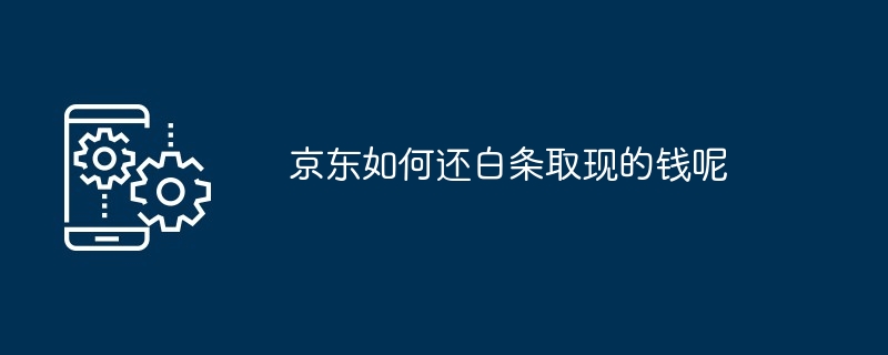 京东如何还白条取现的钱呢