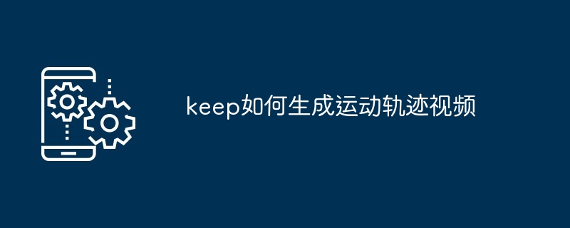 keep如何生成运动轨迹视频