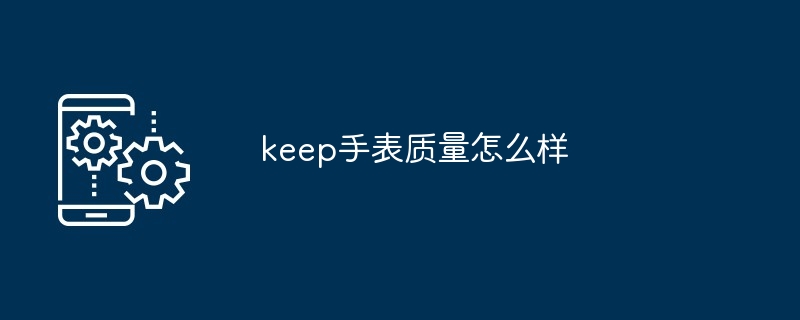 keep手表质量怎么样