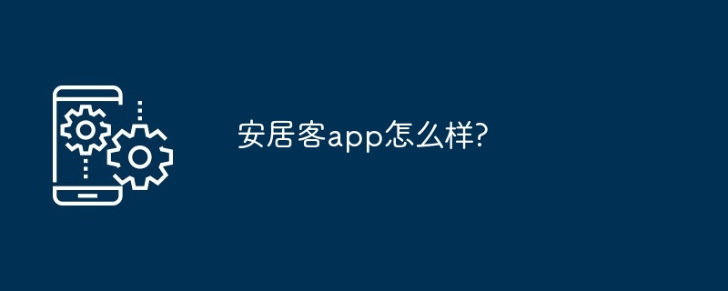 安居客app怎么样?