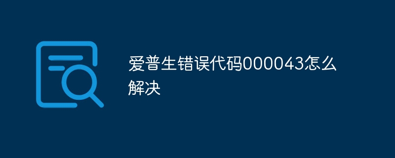 爱普生错误代码000043怎么解决