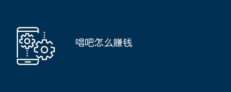 唱吧怎么赚钱