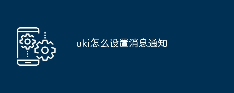 uki怎么设置消息通知