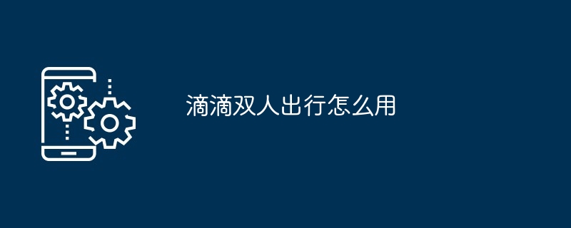 滴滴双人出行怎么用