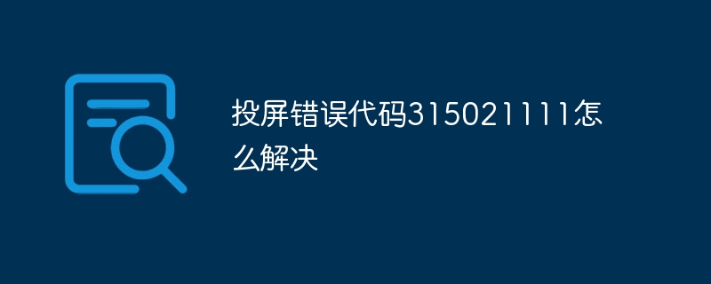 投屏错误代码315021111怎么解决