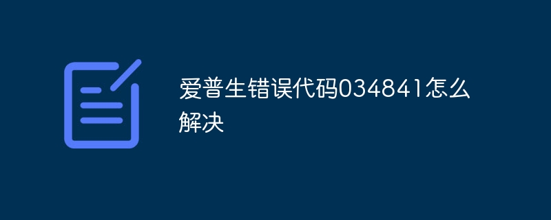 爱普生错误代码034841怎么解决