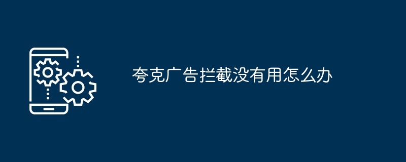 夸克广告拦截没有用怎么办