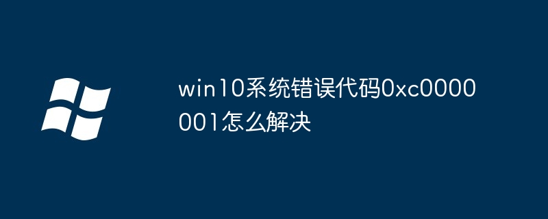 win10系统错误代码0xc0000001怎么解决