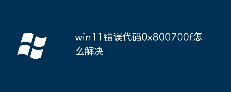 win11错误代码0x800700f怎么解决