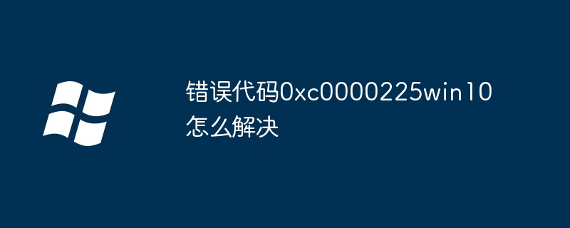 错误代码0xc0000225win10怎么解决