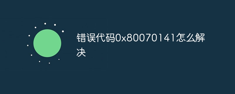 错误代码0x80070141怎么解决