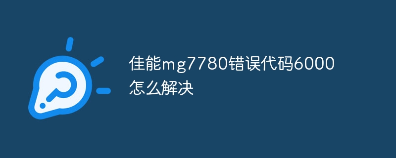 佳能mg7780错误代码6000怎么解决