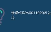 错误代码960011090怎么解决