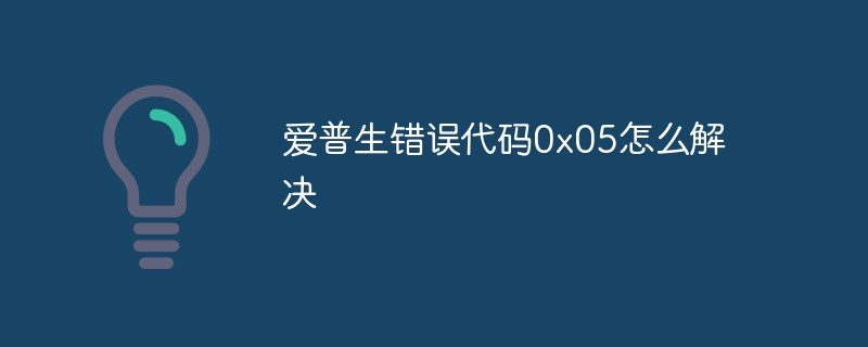 爱普生错误代码0x05怎么解决
