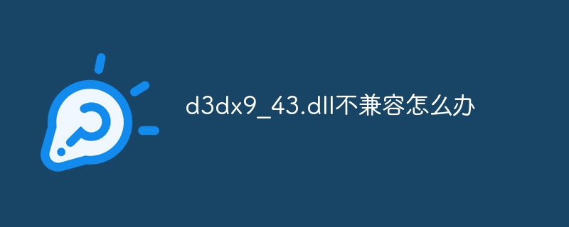 d3dx9_43.dll不兼容怎么办
