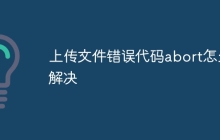 上传文件错误代码abort怎么解决