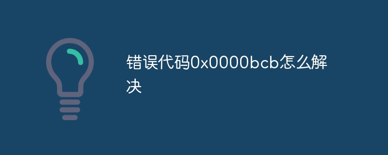 错误代码0x0000bcb怎么解决