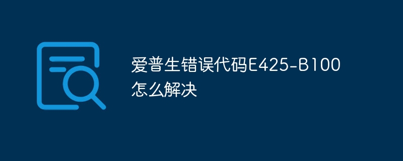 爱普生错误代码E425-B100怎么解决