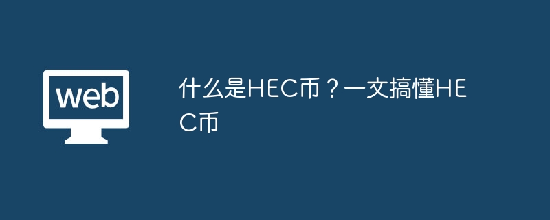 HEC코인이란 무엇인가요? 하나의 기사로 HEC 통화 이해