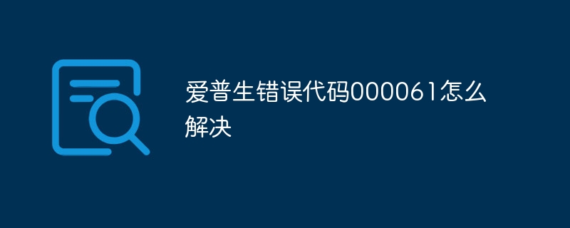 爱普生错误代码000061怎么解决
