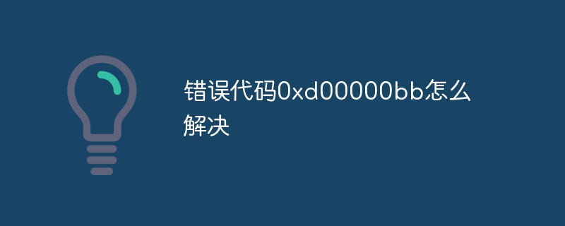 错误代码0xd00000bb怎么解决