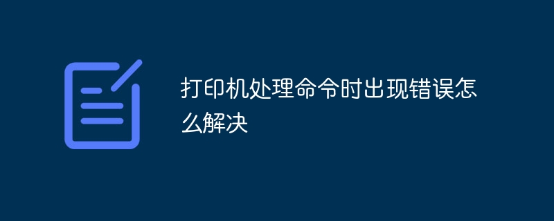 打印机处理命令时出现错误怎么解决