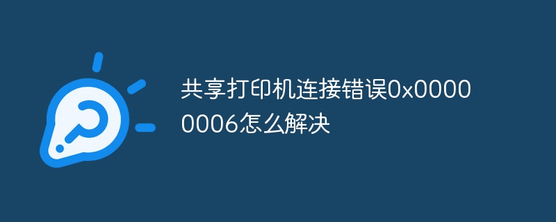 共享打印机连接错误0x00000006怎么解决