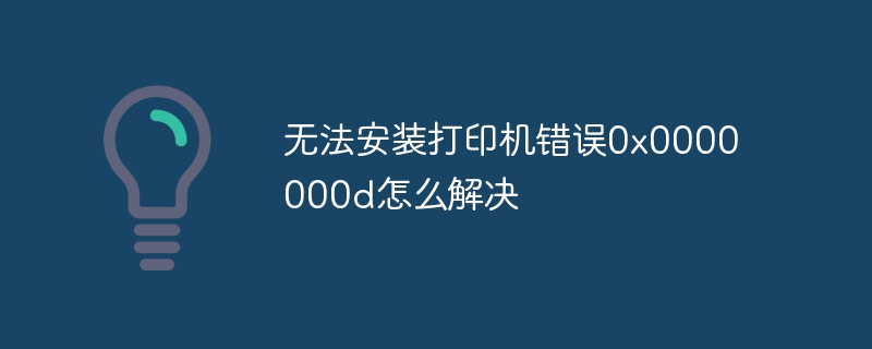 无法安装打印机错误0x0000000d怎么解决