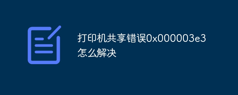 打印机共享错误0x000003e3怎么解决