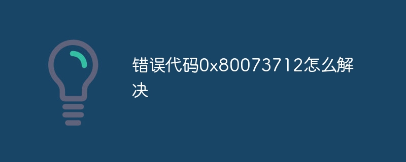 错误代码0x80073712怎么解决