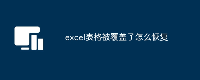 excel表格被覆盖了怎么恢复