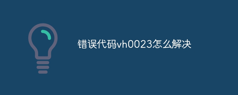 错误代码vh0023如何解决