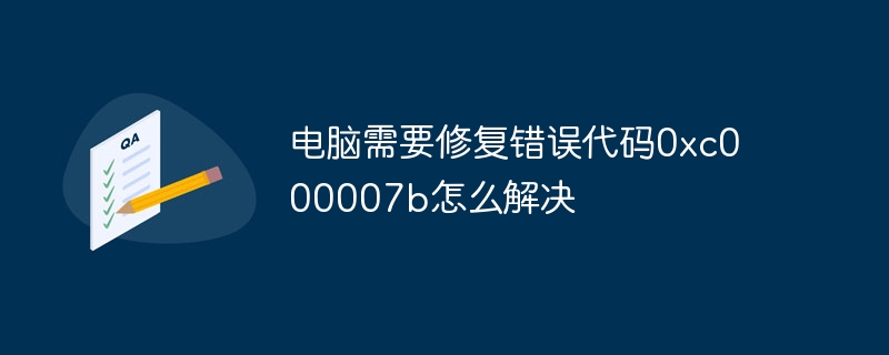 电脑需要修复错误代码0xc000007b怎么解决