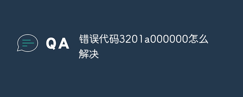 错误代码3201a000000怎么解决
