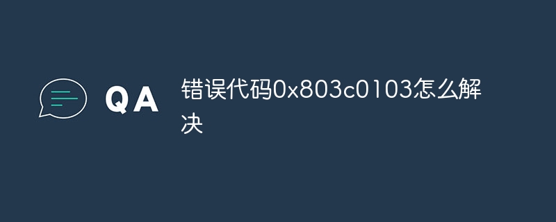 错误代码0x803c0103怎么解决