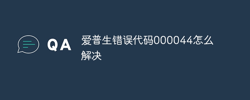 爱普生错误代码000044怎么解决
