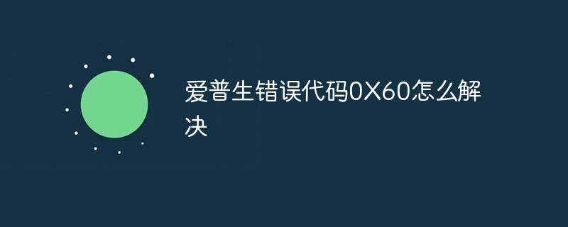 爱普生错误代码0X60怎么解决