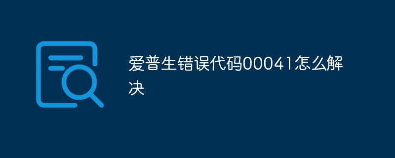 爱普生错误代码00041怎么解决