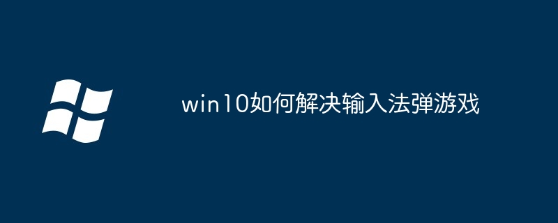 win10如何解决输入法弹游戏