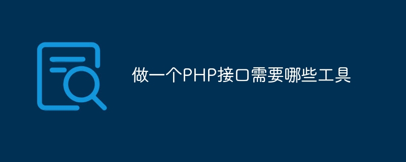 做一个PHP接口需要哪些工具