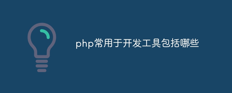 php常用于开发工具包括哪些