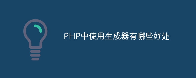 PHP中使用生成器有哪些好处