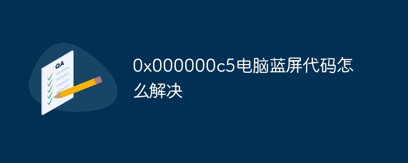 0x000000c5电脑蓝屏代码怎么解决