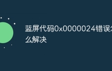 蓝屏代码0x0000024错误怎么解决