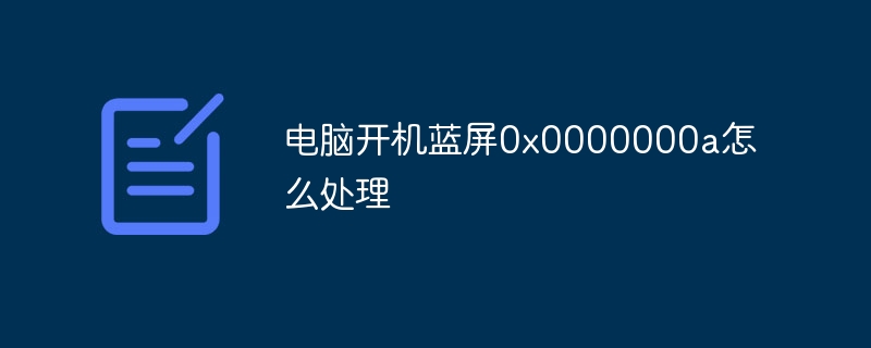 电脑开机蓝屏0x0000000a怎么处理