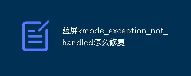 蓝屏kmode_exception_not_handled怎么修复