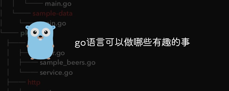 go语言可以做哪些有趣的事