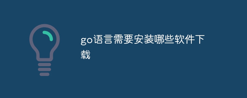 go语言需要安装哪些软件下载